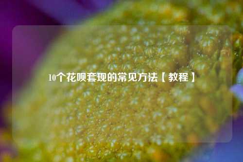 10个花呗套现的常见方法【教程】
